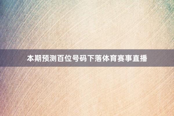 本期预测百位号码下落体育赛事直播