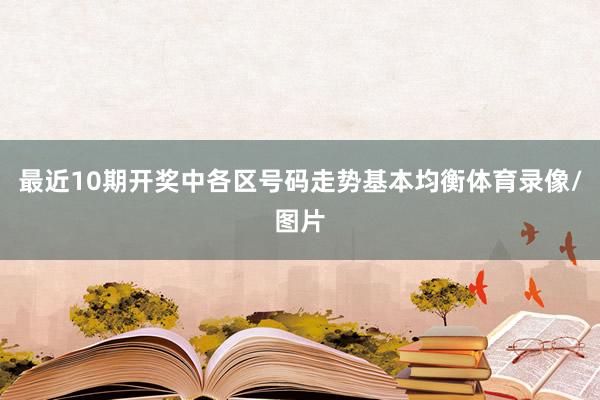 最近10期开奖中各区号码走势基本均衡体育录像/图片
