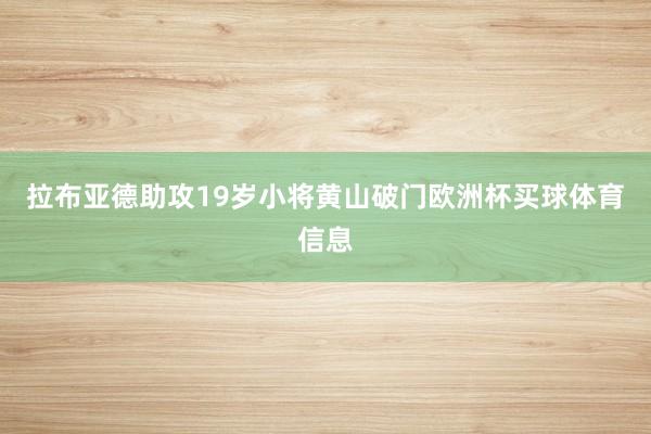拉布亚德助攻19岁小将黄山破门欧洲杯买球体育信息