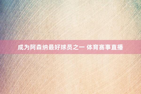 成为阿森纳最好球员之一 体育赛事直播