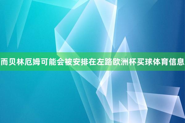 而贝林厄姆可能会被安排在左路欧洲杯买球体育信息