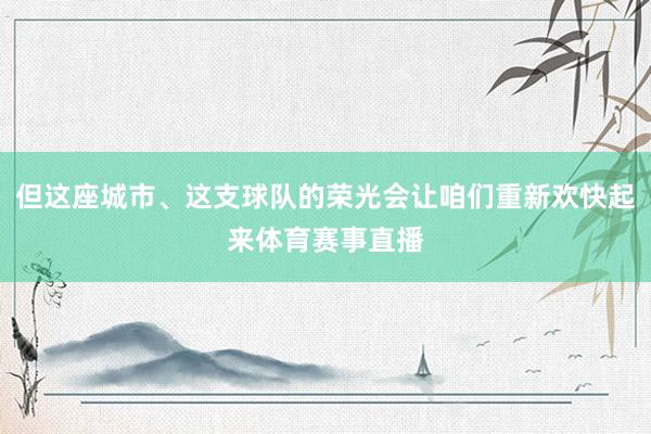 但这座城市、这支球队的荣光会让咱们重新欢快起来体育赛事直播