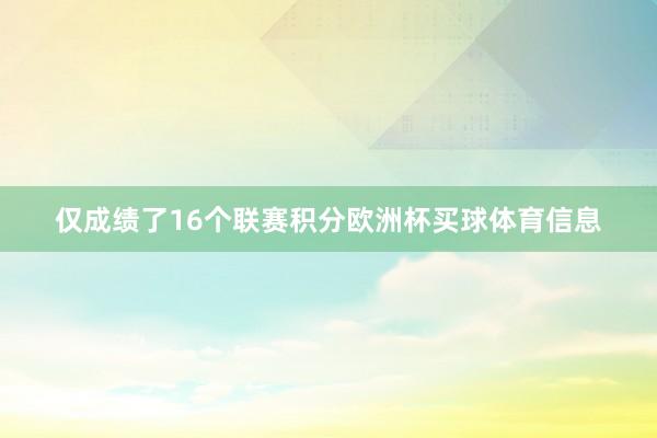 仅成绩了16个联赛积分欧洲杯买球体育信息