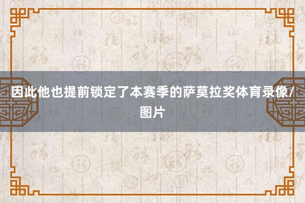 因此他也提前锁定了本赛季的萨莫拉奖体育录像/图片