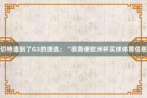 切特道到了G3的溃逃：“很简便欧洲杯买球体育信息