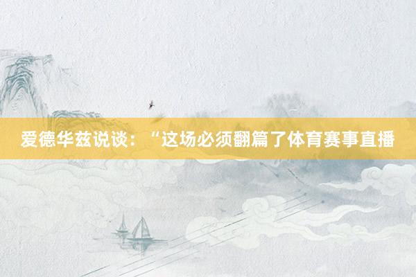 爱德华兹说谈：“这场必须翻篇了体育赛事直播