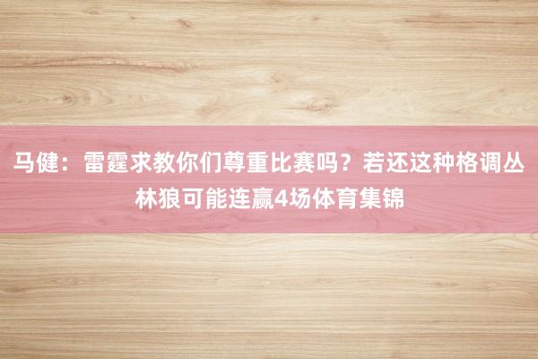 马健：雷霆求教你们尊重比赛吗？若还这种格调丛林狼可能连赢4场体育集锦