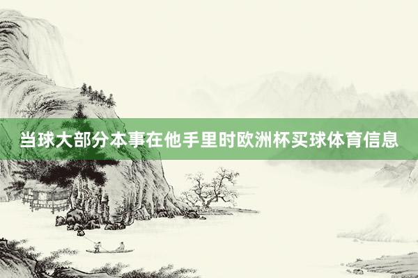 当球大部分本事在他手里时欧洲杯买球体育信息