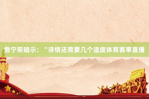 詹宁斯暗示：“详情还需要几个适度体育赛事直播