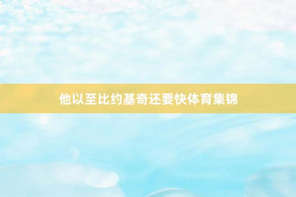 他以至比约基奇还要快体育集锦