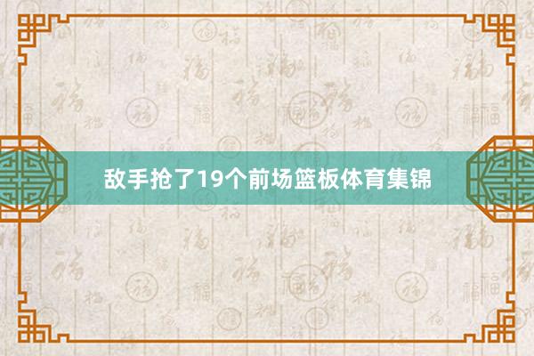 敌手抢了19个前场篮板体育集锦