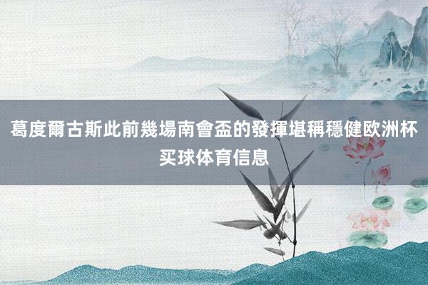 葛度爾古斯此前幾場南會盃的發揮堪稱穩健欧洲杯买球体育信息