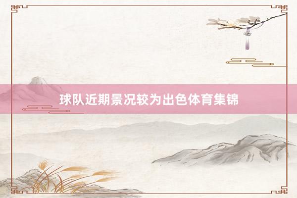 球队近期景况较为出色体育集锦