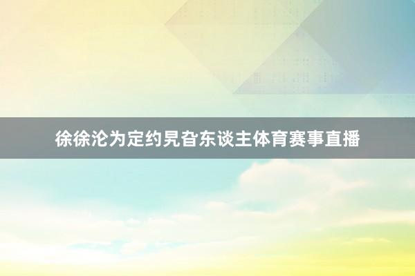 徐徐沦为定约旯旮东谈主体育赛事直播