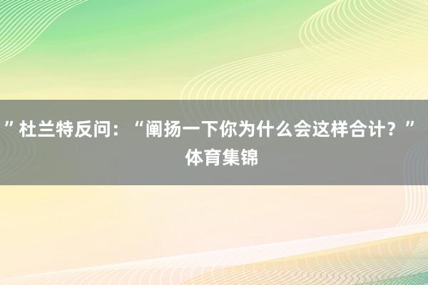 ”杜兰特反问：“阐扬一下你为什么会这样合计？”    体育集锦