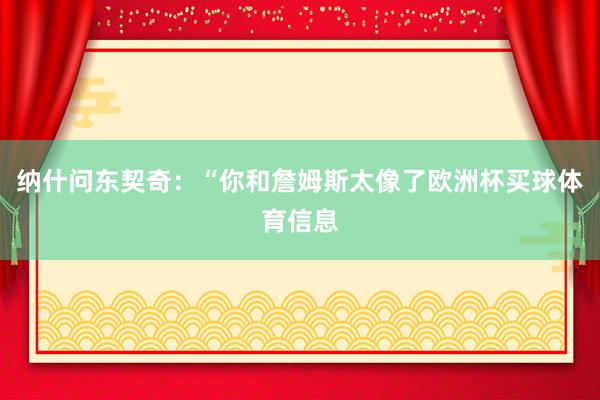 纳什问东契奇：“你和詹姆斯太像了欧洲杯买球体育信息