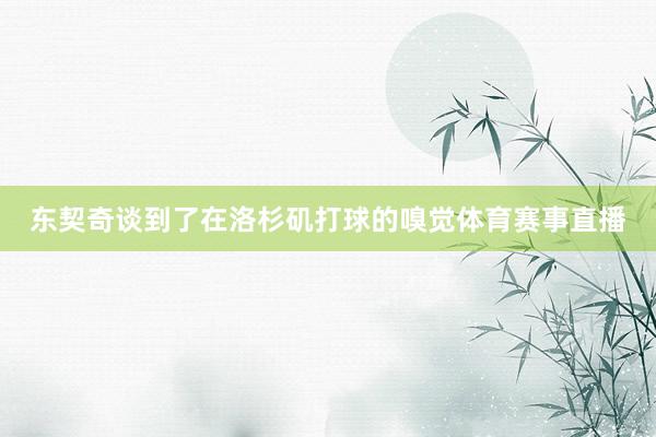 东契奇谈到了在洛杉矶打球的嗅觉体育赛事直播