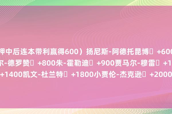 押中后连本带利赢得600）扬尼斯-阿德托昆博	+600扎克-拉文	+600德马尔-德罗赞	+800朱-霍勒迪	+900贾马尔-穆雷	+1000劳里-马尔卡宁	+1400凯文-杜兰特	+1800小贾伦-杰克逊	+2000德文-布克	+2500贾-莫兰特	+3300尼科拉-约基奇 +4000    体育录像/图片