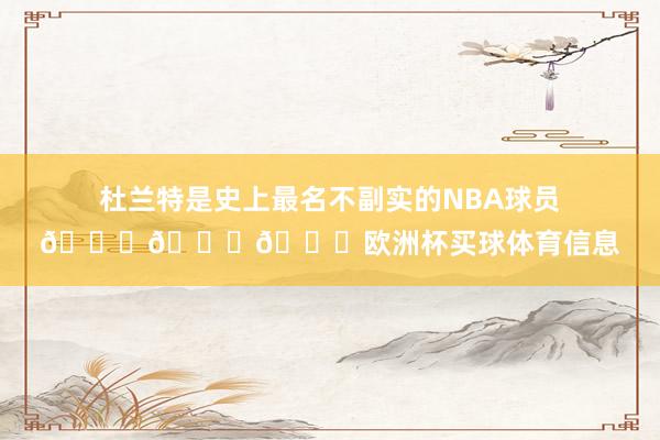 杜兰特是史上最名不副实的NBA球员😂😂😂欧洲杯买球体育信息