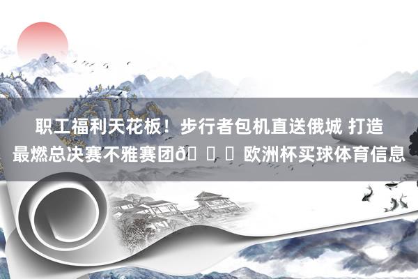 职工福利天花板！步行者包机直送俄城 打造最燃总决赛不雅赛团😝欧洲杯买球体育信息