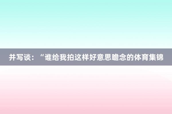 并写谈：“谁给我拍这样好意思瞻念的体育集锦