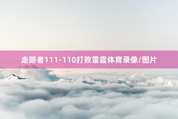 走路者111-110打败雷霆体育录像/图片