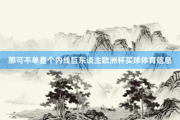 那可不单是个内线巨东谈主欧洲杯买球体育信息