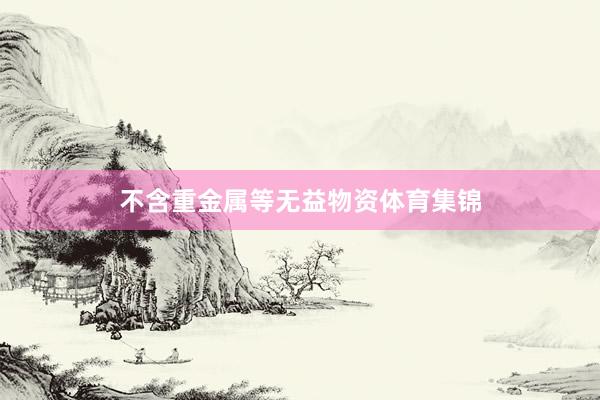 不含重金属等无益物资体育集锦
