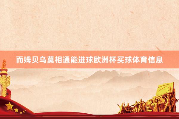 而姆贝乌莫相通能进球欧洲杯买球体育信息