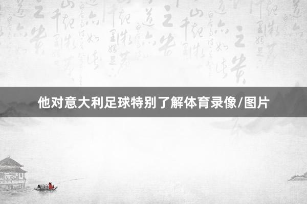 他对意大利足球特别了解体育录像/图片