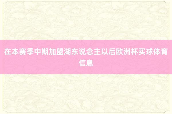 在本赛季中期加盟湖东说念主以后欧洲杯买球体育信息