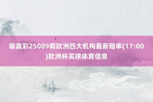输赢彩25089期欧洲四大机构最新赔率(17:00)欧洲杯买球体育信息