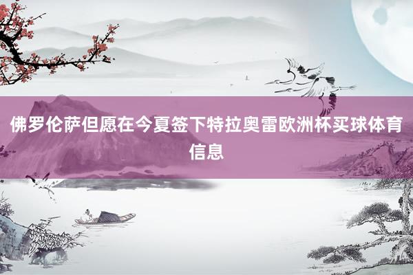 佛罗伦萨但愿在今夏签下特拉奥雷欧洲杯买球体育信息