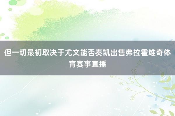 但一切最初取决于尤文能否奏凯出售弗拉霍维奇体育赛事直播