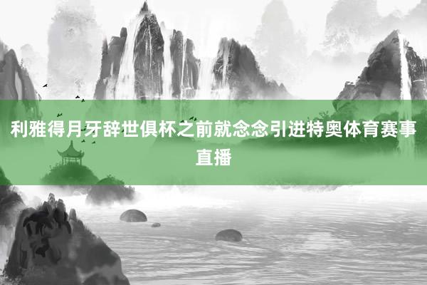 利雅得月牙辞世俱杯之前就念念引进特奥体育赛事直播