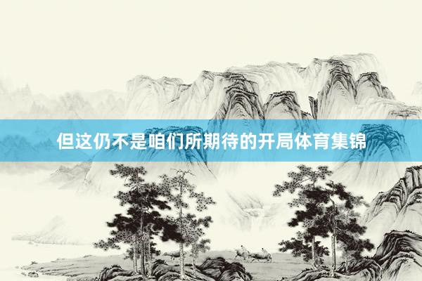 但这仍不是咱们所期待的开局体育集锦