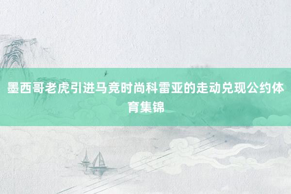 墨西哥老虎引进马竞时尚科雷亚的走动兑现公约体育集锦