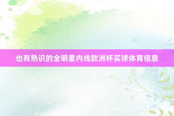也有熟识的全明星内线欧洲杯买球体育信息
