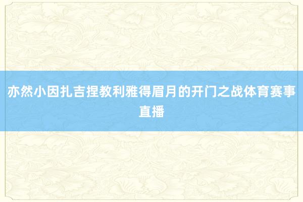 亦然小因扎吉捏教利雅得眉月的开门之战体育赛事直播