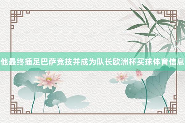 他最终插足巴萨竞技并成为队长欧洲杯买球体育信息