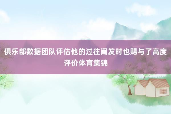 俱乐部数据团队评估他的过往阐发时也赐与了高度评价体育集锦