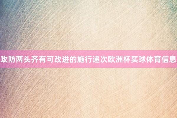 攻防两头齐有可改进的施行递次欧洲杯买球体育信息