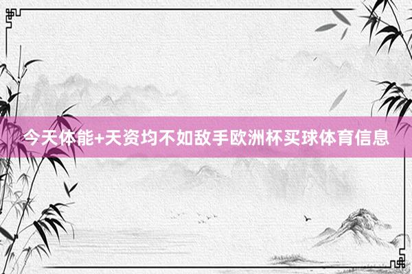 今天体能+天资均不如敌手欧洲杯买球体育信息
