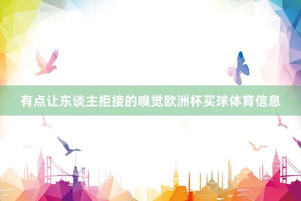 有点让东谈主拒接的嗅觉欧洲杯买球体育信息