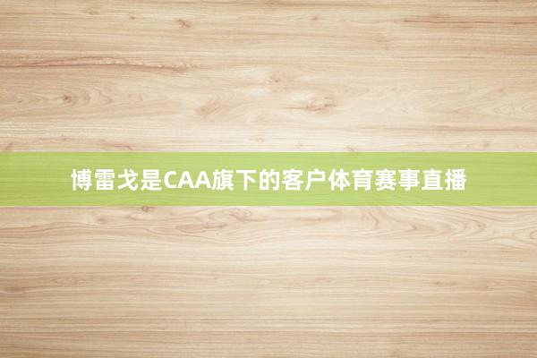 博雷戈是CAA旗下的客户体育赛事直播