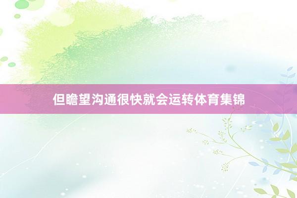 但瞻望沟通很快就会运转体育集锦