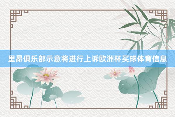 里昂俱乐部示意将进行上诉欧洲杯买球体育信息