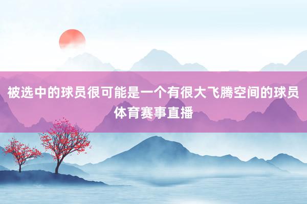 被选中的球员很可能是一个有很大飞腾空间的球员体育赛事直播