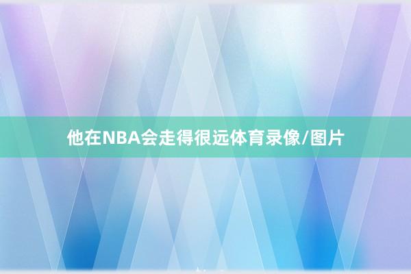 他在NBA会走得很远体育录像/图片