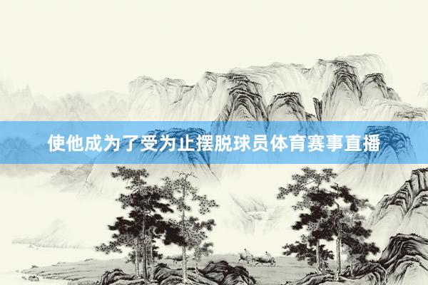 使他成为了受为止摆脱球员体育赛事直播